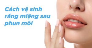 Cách vệ sinh răng miệng sau khi phun môi