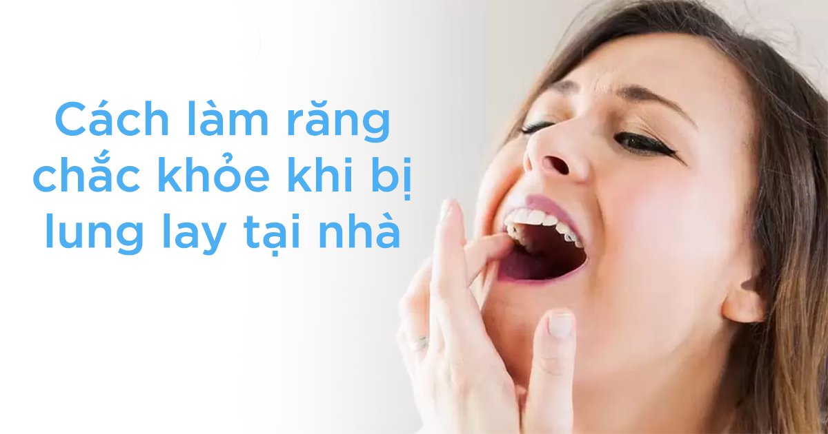 Cách làm răng chắc khỏe khi bị lung lay tại nhà